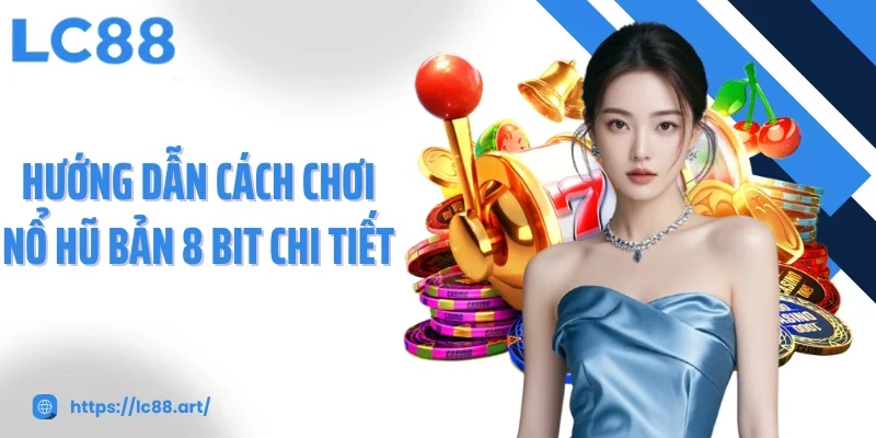 Hướng dẫn cách chơi nổ hũ bản 8 bit chi tiết