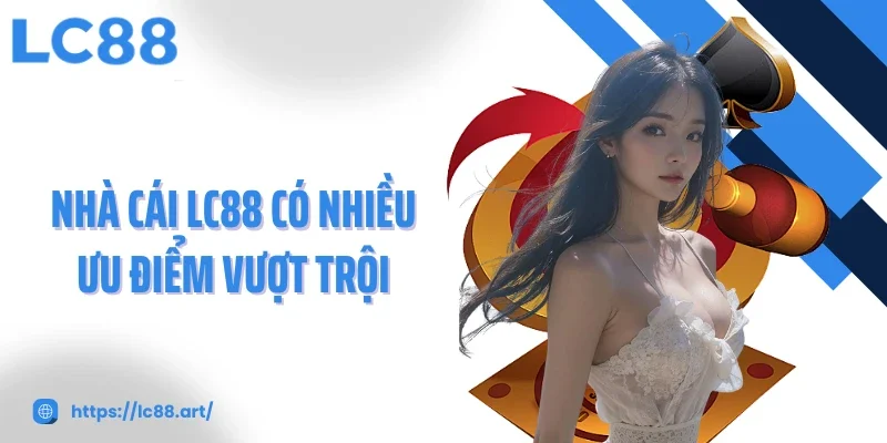 Nhà cái LC88 có nhiều ưu điểm vượt trội
