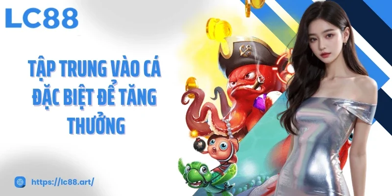 Tập trung vào cá đặc biệt để tăng thưởng